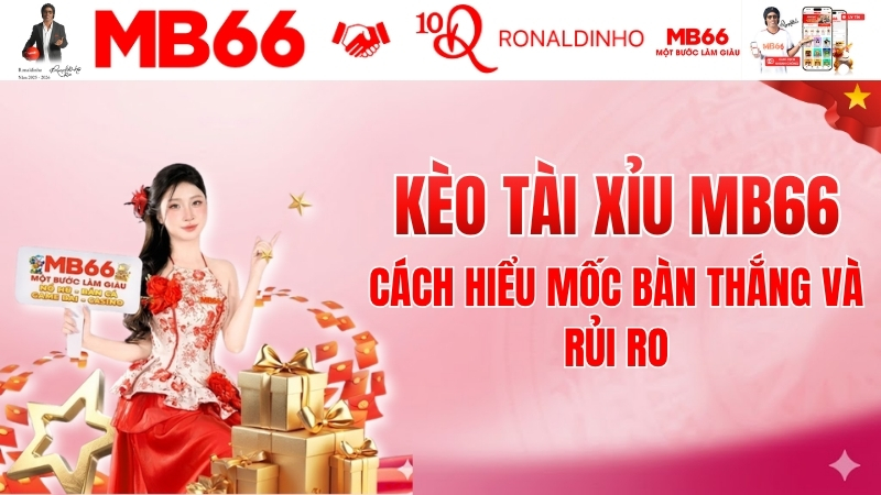 Kèo Tài Xỉu MB66 – Cách Hiểu Mốc Bàn Thắng Và Rủi Ro